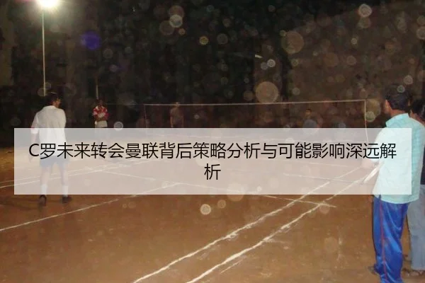 C罗未来转会曼联背后策略分析与可能影响深远解析
