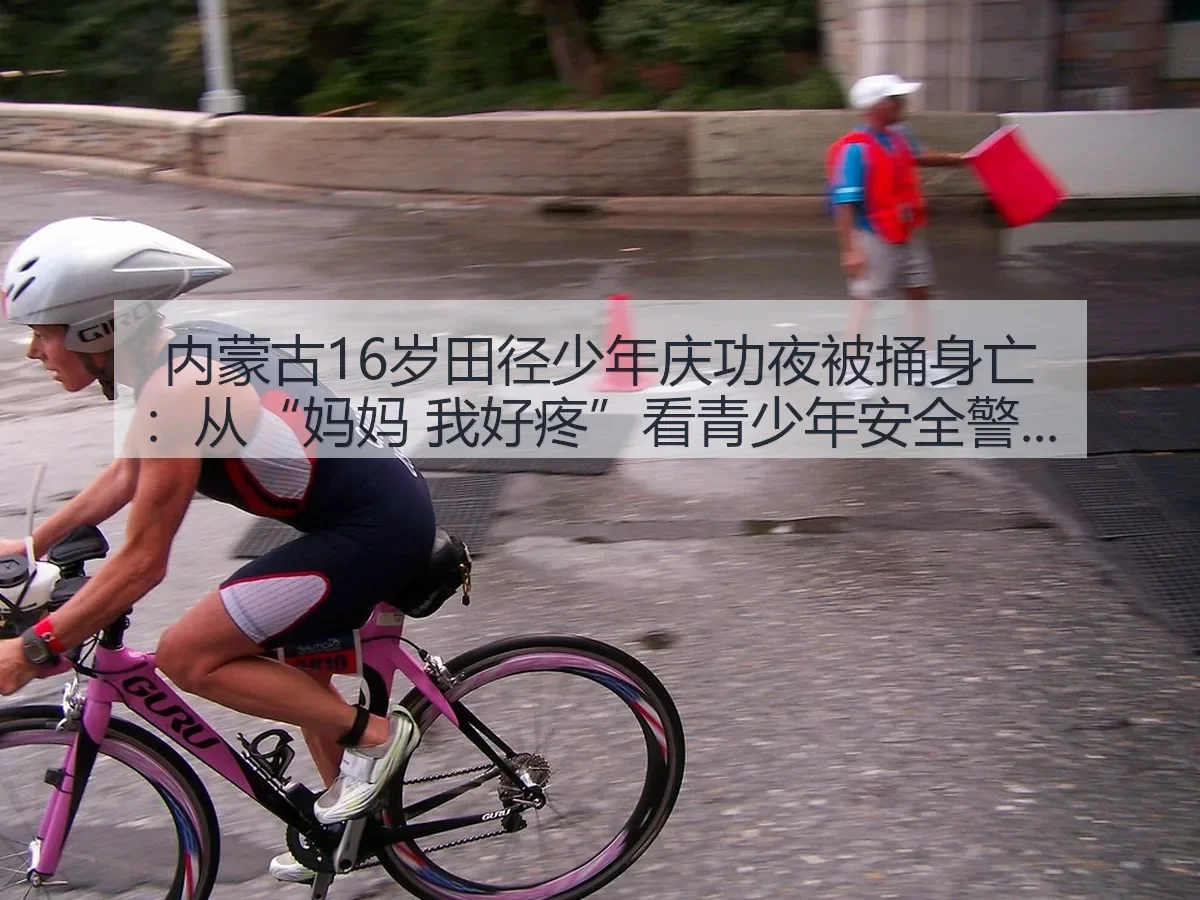 内蒙古16岁田径少年庆功夜被捅身亡：从“妈妈 我好疼”看青少年安全警钟