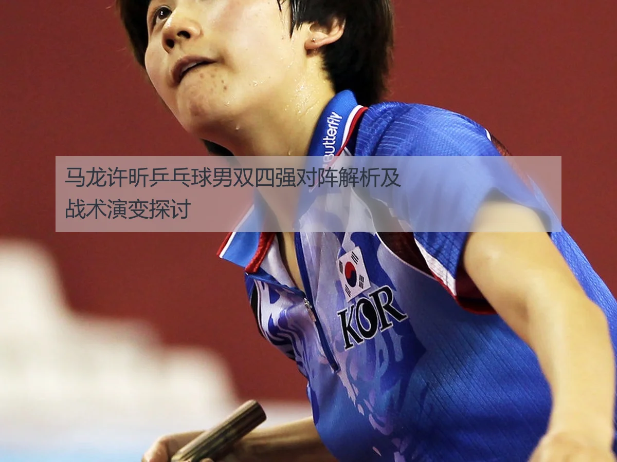 马龙许昕乒乓球男双四强对阵解析及战术演变探讨